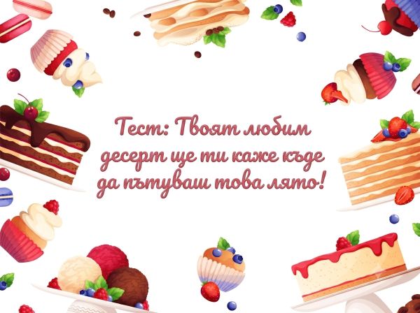 Тест: Твоят любим десерт ще ти каже къде да пътуваш това лято!