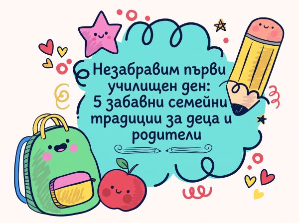 Незабравим първи училищен ден: 5 забавни семейни традиции за деца и родители